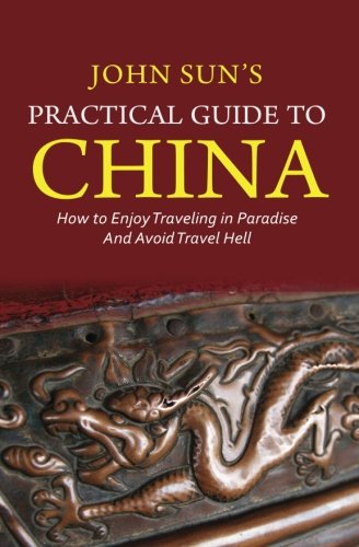 John Sun's Practical Guide to China: How to Enjoy Traveling in Paradise and Avoid Travel Hell
