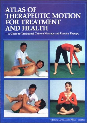 Atlas of Therapeutic Motion for Treatment and Health: A Guide to Traditional Chinese Massage and Exercise Therapy