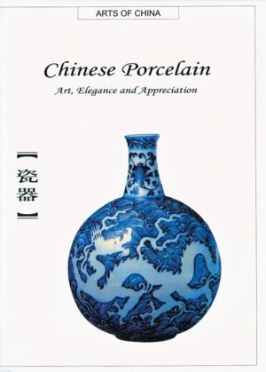 Chinese Porcelain: Art, Elegance and Appreciation (Arts of China)