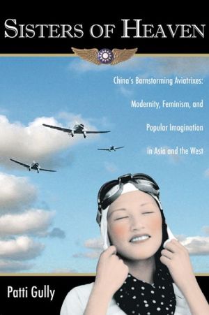 Sisters of Heaven: China's Barnstorming Aviatrixes: Modernity, Feminism, and Popular Imagination in Asia and the West